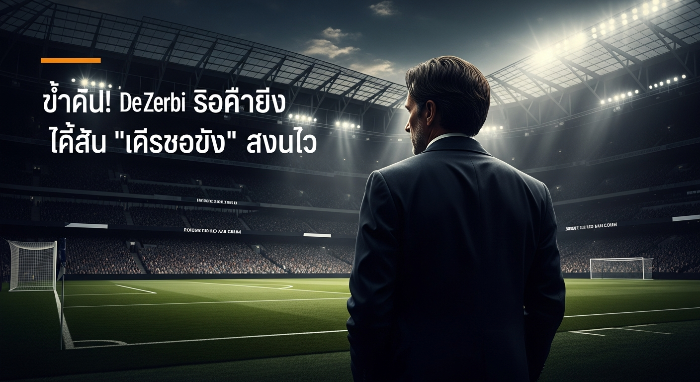 กู้ซากไก่เดือยทอง! วิเคราะห์การมาของ 'เด แซร์บี้' กับภารกิจดับไฟนรกที่ไม่มีใครคาดคิด